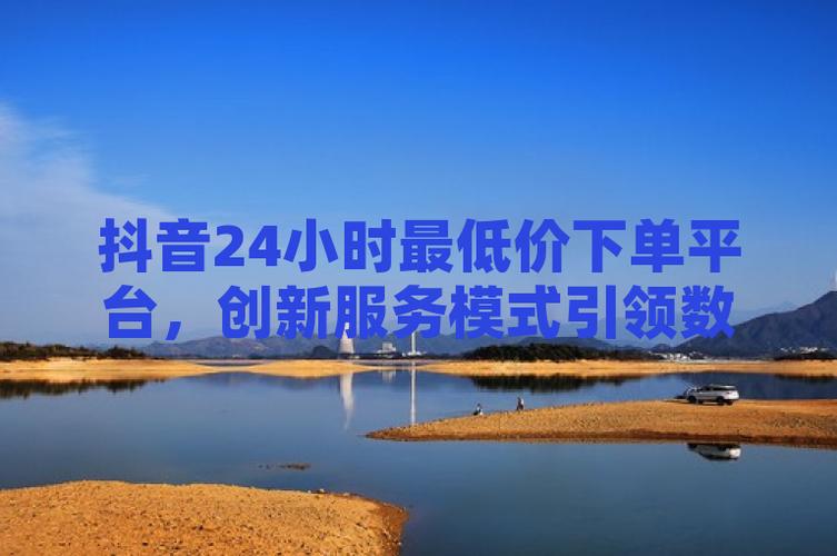 抖音低价二十四小时下单平台-抖音免费粉丝代网
