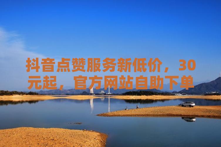抖音低价平台自助服务上线，开启电商消费新体验