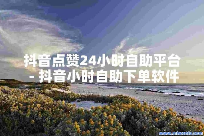 抖音点赞自助业务新平台上线，便捷下单助力内容创作者